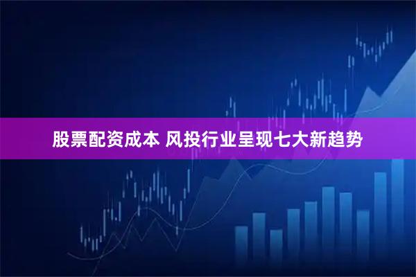 股票配资成本 风投行业呈现七大新趋势