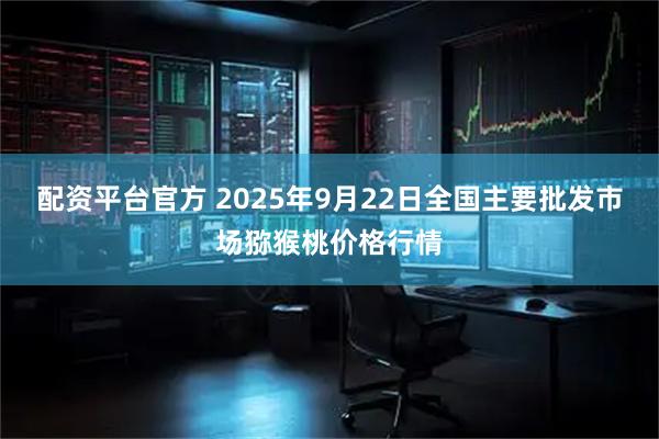 配资平台官方 2025年9月22日全国主要批发市场猕猴桃价格行情
